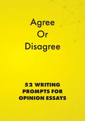 Egyetértek vagy nem értek egyet: 52 írásbeli felkérés véleményes esszékhez - Agree or Disagree: 52 Writing Prompts for Opinion Essays
