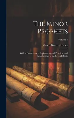 The Minor Prophets: Magyarázó és gyakorlatias kommentárral, valamint bevezetéssel az egyes könyvekhez; 1. kötet - The Minor Prophets: With a Commentary, Explanatory and Practical, and Introductions to the Several Books; Volume 1