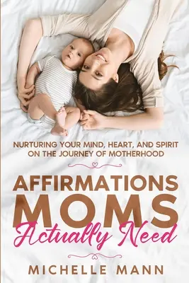 Affirmációk, amelyekre az anyukáknak valóban szükségük van: Nurturing Your Mind, Heart, and Spirit on the Journey of Motherhood (Az elme, a szív és a lélek ápolása az anyaság útján) - Affirmations Moms Actually Need: Nurturing Your Mind, Heart, and Spirit on the Journey of Motherhood