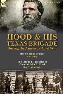 Hood és texasi dandárja az amerikai polgárháborúban: Hood texasi dandárja, írta J. B. Polley & John B. Hood tábornok élete és jelleme, írta Mrs. - Hood & His Texas Brigade During the American Civil War: Hood's Texas Brigade by J. B. Polley & The Life and Character of General John B. Hood by Mrs.