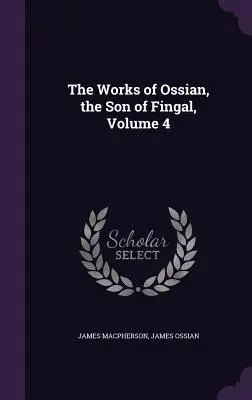 Ossian, Fingal fia művei 4. kötet - The Works of Ossian, the Son of Fingal, Volume 4