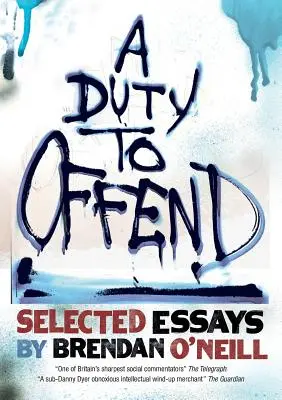 A Duty to Offend: Brendan O'Neill válogatott esszéi - A Duty to Offend: Selected Essays by Brendan O'Neill - A Duty to Offend: Selected Essays by Brendan O'Neill