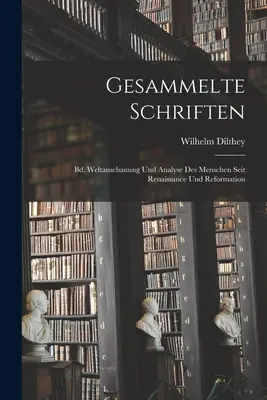 Gesammelte Schriften: Bd. Weltanschauung Und Analyse Des Menschen Seit Renaissance Und Reformation