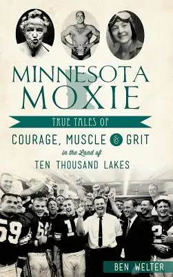 Minnesota Moxie: Igaz történetek a bátorságról, az izmokról és a bátorságról a tízezer tó földjén - Minnesota Moxie: True Tales of Courage, Muscle & Grit in the Land of Ten Thousand Lakes