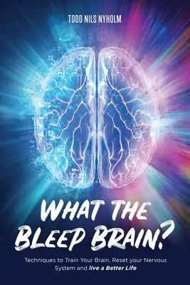 Mi a fene, Agy? Technikák az agyad edzéséhez, az idegrendszered újraindításához és egy jobb élethez - What the Bleep, Brain?: Techniques to Train Your Brain, Reset Your Nervous System, and Live a Better Life