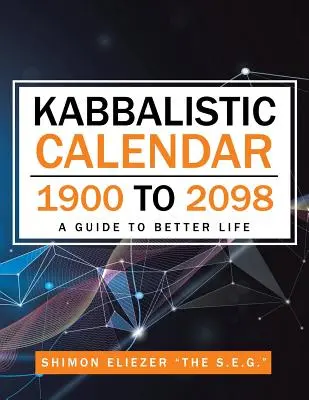 Kabbalisztikus naptár 1900-tól 2098-ig: Útmutató a jobb élethez - Kabbalistic Calendar 1900 to 2098: A Guide to Better Life