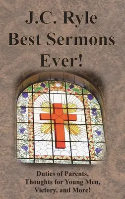 J.C. Ryle Best Sermons Ever!: A szülők kötelességei, gondolatok fiatal férfiaknak, győzelem és még sok más! - J.C. Ryle Best Sermons Ever!: Duties of Parents, Thoughts for Young Men, Victory, and More!