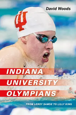 Az Indiana Egyetem olimpikonjai: Leroy Samse-tól Lilly Kingig - Indiana University Olympians: From Leroy Samse to Lilly King