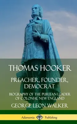 Thomas Hooker: Hooker: Prédikátor, alapító, demokrata; A gyarmati Új-Anglia puritán vezetőjének életrajza (Keménykötés) (Hardcover) - Thomas Hooker: Preacher, Founder, Democrat; Biography of the Puritan Leader of Colonial New England (Hardcover)