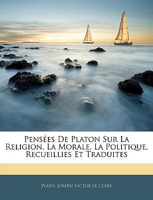 Penses De Platon Sur La Religion, La Morale, La Politique, Recueillies Et Traduites (Platónnak a vallásról, az erkölcsről és a politikáról szóló beszédei). - Penses De Platon Sur La Religion, La Morale, La Politique, Recueillies Et Traduites