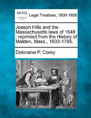 Joseph Hills és az 1648-as massachusettsi törvények: Újranyomtatva a Massachusetts állambeli Malden történelméből (1633-1785). - Joseph Hills and the Massachusetts Laws of 1648: Reprinted from the History of Malden, Mass., 1633-1785.