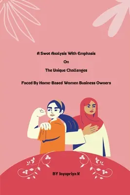 Egy swot-elemzés, hangsúlyt fektetve az otthonról gazdálkodó női vállalkozók egyedi kihívásaira - A swot analysis with emphasis on the unique challenges faced by home-based women business owners