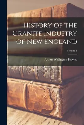 Az új-angliai gránitipar története; 1. kötet - History of the Granite Industry of New England; Volume 1