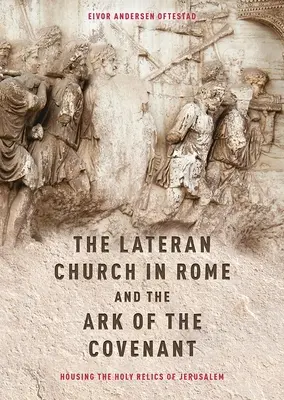 A római Lateráni templom és a frigyláda: A jeruzsálemi szent ereklyék elhelyezése: A Descriptio Latera kiadásával és fordításával. - The Lateran Church in Rome and the Ark of the Covenant: Housing the Holy Relics of Jerusalem: With an Edition and Translation of the Descriptio Latera