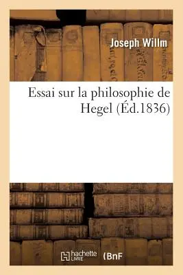 Essai Sur La Philosophie de Hegel (1836) - Essai Sur La Philosophie de Hegel (d.1836)