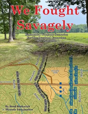 Vadul harcoltunk: Az Overland Campaign: May-June 1864: May-June 1864 - We Fought Savagely: Regimental Wargame Scenarios For The Overland Campaign: May-June 1864