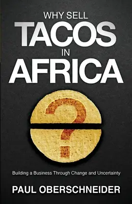 Miért árulnak tacót Afrikában? Üzletet építeni a változás és a bizonytalanság közepette - Why Sell Tacos in Africa?: Building a Business Through Change and Uncertainty