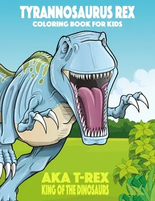 Tyrannosaurus rex alias T-Rex Král dinosaurů Omalovánky pro děti - Tyrannosaurus rex aka T-Rex King of the Dinosaurs Coloring Book for Kids