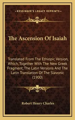 The Ascension of Isaiah: Translated From The Ethiopic Version, Which, Together With The New Greek Fragment, The Latin Versions And The Latin Tr - The Ascension Of Isaiah: Translated From The Ethiopic Version, Which, Together With The New Greek Fragment, The Latin Versions And The Latin Tr