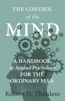 Az elme irányítása - Az alkalmazott pszichológia kézikönyve a hétköznapi ember számára - The Control of the Mind - A Handbook of Applied Psychology for the Ordinary man