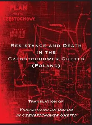 Ellenállás és halál a Czenstochower gettóban: Vidershtand un Umkum in Czenstochower Ghetto fordítása. - Resistance and Death in the Czenstochower Ghetto: Translation of Vidershtand un Umkum in Czenstochower Ghetto