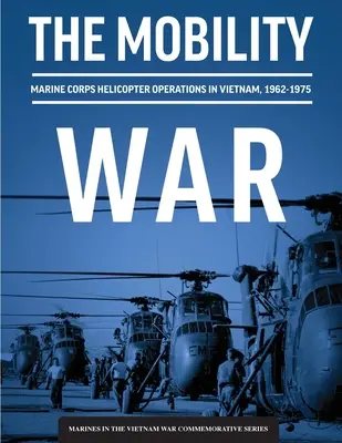 A mobilitási háború: A tengerészgyalogság helikopteres műveletei Vietnamban, 1962-1975: A tengerészgyalogság helikopteres műveletei Vietnamban, 1962-1975: Ma - The Mobility War: Marine Corps Helicopter Operations in Vietnam, 1962-1975: Marine Corps helicopter operations in Vietnam, 1962-1975: Ma