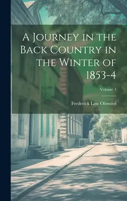 Utazás a hátországban 1853-4 telén; 1. kötet - A Journey in the Back Country in the Winter of 1853-4; Volume 1