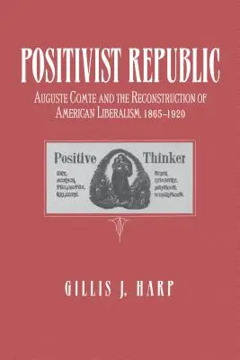 Pozitivista köztársaság: Auguste Comte és az amerikai liberalizmus újjáépítése, 1865-1920 - Positivist Republic: Auguste Comte and the Reconstruction of American Liberalism, 1865-1920