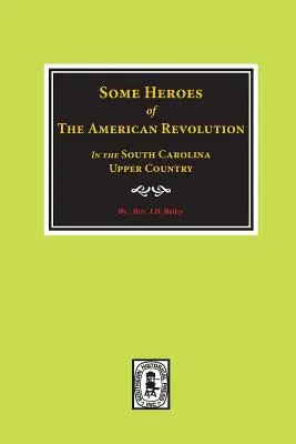 Az amerikai forradalom néhány hőse a dél-karolinai Felvidéken. - Some Heroes of the American Revolution in the South Carolina Upcountry.