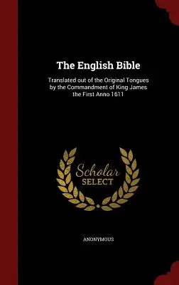 Az angol nyelvű Biblia: Az eredeti nyelvekből lefordítva az első Jakab király parancsára Anno 1611-ben - The English Bible: Translated out of the Original Tongues by the Commandment of King James the First Anno 1611