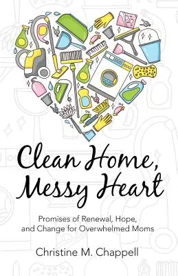 Tiszta otthon, rendetlen szív: A megújulás, a remény és a változás ígéretei túlterhelt anyáknak - Clean Home, Messy Heart: Promises of Renewal, Hope, and Change for Overwhelmed Moms