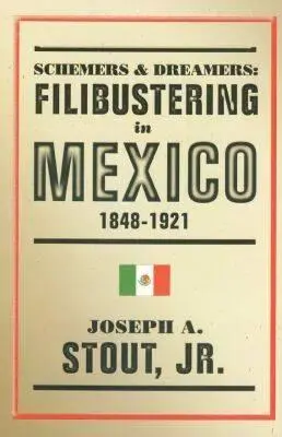 Cselekvők és álmodozók: Filibusterek Mexikóban, 1848-1921 - Schemers and Dreamers: Filibustering in Mexico, 1848-1921