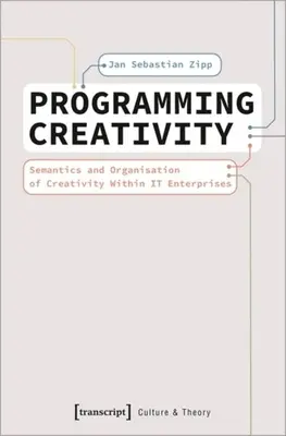 Programozási kreativitás: A kreativitás szemantikája és szervezése az it-vállalkozásokon belül - Programming Creativity: Semantics and Organisation of Creativity Within It Enterprises