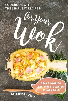 Szakácskönyv a legegyszerűbb receptekkel a wokodhoz: Kezdje el a legfinomabb ételek elkészítését - Cookbook with the Simplest Recipes for Your Wok: Start Making the Most Delicious Meals Ever