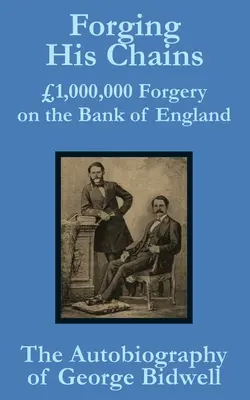 Láncainak kovácsolása: George Bidwell önéletrajza: 1,000,000 Forgery on the Bank of England -- The Autobiography of George Bidwell - Forging his Chains: 1,000,000 Forgery on the Bank of England -- The Autobiography of George Bidwell