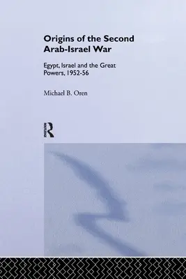 A második arab-izraeli háború eredete: Egyiptom, Izrael és a nagyhatalmak, 1952-56 - The Origins of the Second Arab-Israel War: Egypt, Israel and the Great Powers, 1952-56