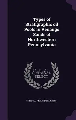 A rétegtani olajmedencék típusai az északnyugat-pennsylvaniai Venango homokban - Types of Stratigraphic oil Pools in Venango Sands of Northwestern Pennsylvania