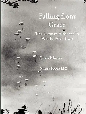 Falling from Grace: A német légideszantosok (Fallschirmjager) a második világháborúban - Falling from Grace: The German Airborne (Fallschirmjager) in World War II