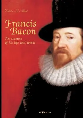 Francis Bacon: Bacon: Életének és műveinek ismertetése. Életrajz - Francis Bacon: An Account of his Life and Works. Biography