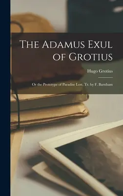 Grotius Adamus Exulja: Vagy az Elveszett Paradicsom prototípusa, fordította: F. Barnham - The Adamus Exul of Grotius: Or the Prototype of Paradise Lost, Tr. by F. Barnham