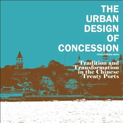 A koncesszió városi tervezése: Hagyomány és átalakulás a kínai szerződéses kikötőkben - The Urban Design of Concession: Tradition and Transformation in the Chinese Treaty Ports