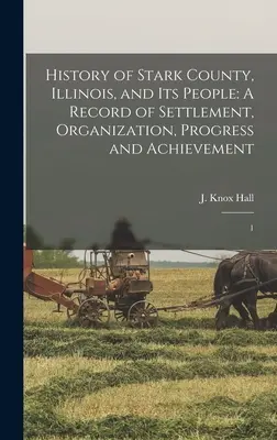 Az illinois-i Stark megye és lakosságának története: A Record of Settlement, Organization, Progress and Achievement: 1 - History of Stark County, Illinois, and its People: A Record of Settlement, Organization, Progress and Achievement: 1