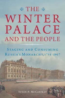 A Téli Palota és a nép: Az orosz monarchia színpadra állítása és fogyasztása, 1754-1917 - The Winter Palace and the People: Staging and Consuming Russia's Monarchy, 1754-1917