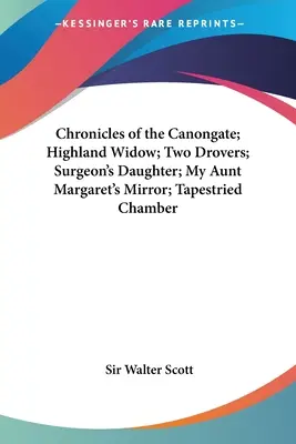 A Canongate krónikái; A felvidéki özvegy; A két kocsis; A sebész lánya; Margit néném tükre; A gobelinkamra - Chronicles of the Canongate; Highland Widow; Two Drovers; Surgeon's Daughter; My Aunt Margaret's Mirror; Tapestried Chamber