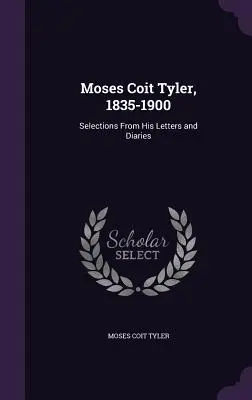 Moses Coit Tyler, 1835-1900: Válogatás leveleiből és naplóiból - Moses Coit Tyler, 1835-1900: Selections From His Letters and Diaries