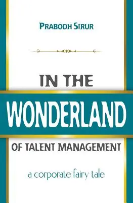 A tehetséggondozás csodaországában: A Corporate Fairy Tale: A Corporate Fairy Tale: A Corporate Fairy Tale - In The Wonderland Of Talent Management: A Corporate Fairy Tale