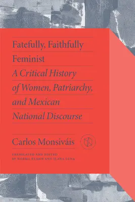 Végzetesen, hűségesen feminista: A nők, a patriarchátus és a mexikói nemzeti diskurzus kritikai története - Fatefully, Faithfully Feminist: A Critical History of Women, Patriarchy, and Mexican National Discourse