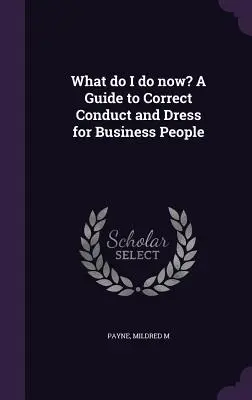 Mit csináljak most? Útmutató a helyes viselkedéshez és öltözködéshez üzletemberek számára - What do I do now? A Guide to Correct Conduct and Dress for Business People