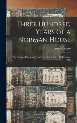 Egy normann ház háromszáz éve: A Gournay bárók a 10. századtól a 13. századig. - Three Hundred Years of a Norman House: The Barons of Gournay From The 10th to The 13th Century, Wit