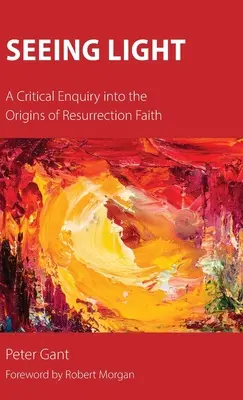 Fényt látni: A kritikai vizsgálat a feltámadásba vetett hit eredetéről - Seeing Light: A Critical Enquiry into the Origins of Resurrection Faith